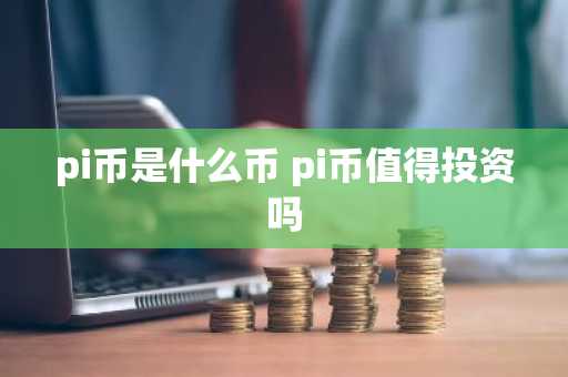 pi币是什么币 pi币值得投资吗