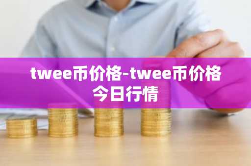twee币价格-twee币价格今日行情