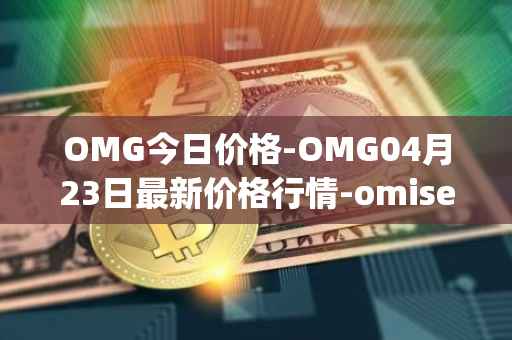 OMG今日价格-OMG04月23日最新价格行情-omisego最新走势消息