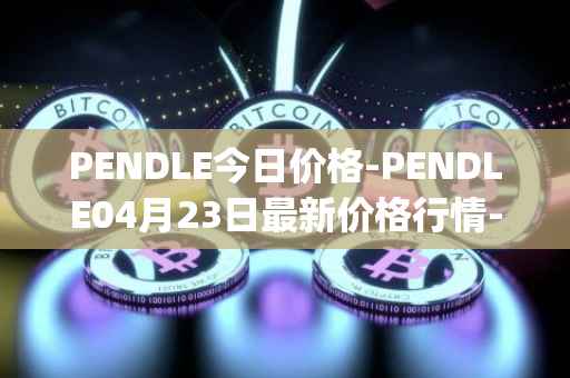 PENDLE今日价格-PENDLE04月23日最新价格行情-pendle最新走势消息