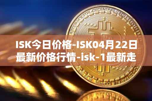 ISK今日价格-ISK04月22日最新价格行情-isk-1最新走势消息