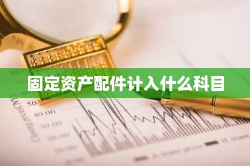 固定资产配件计入什么科目