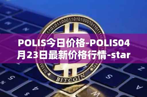 POLIS今日价格-POLIS04月23日最新价格行情-star-atlas-dao最新走势消息