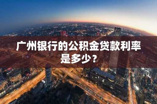 广州银行的公积金贷款利率是多少？
