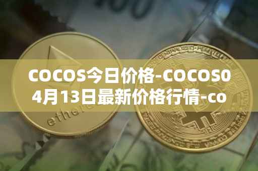COCOS今日价格-COCOS04月13日最新价格行情-cocos-bcx最新走势消息