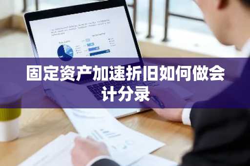 固定资产加速折旧如何做会计分录