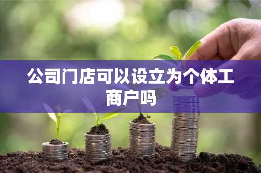 公司门店可以设立为个体工商户吗