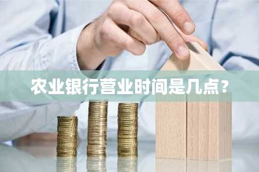 农业银行营业时间是几点？