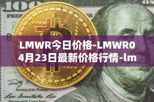 LMWR今日价格-LMWR04月23日最新价格行情-lmwr最新走势消息