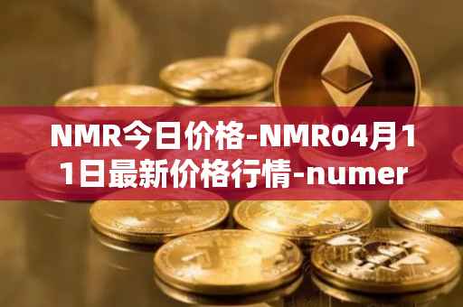 NMR今日价格-NMR04月11日最新价格行情-numeraire最新走势消息