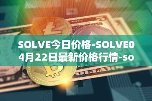 SOLVE今日价格-SOLVE04月22日最新价格行情-solve最新走势消息