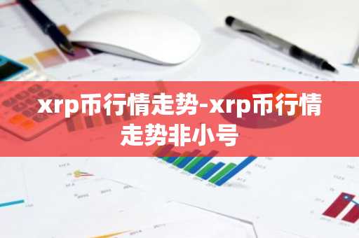 xrp币行情走势-xrp币行情走势非小号