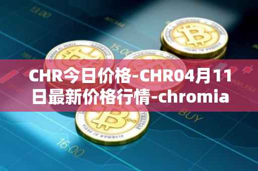 CHR今日价格-CHR04月11日最新价格行情-chromia最新走势消息