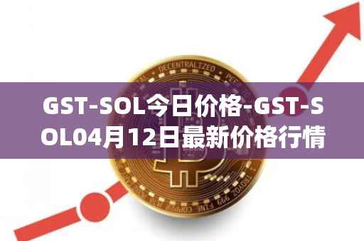 GST-SOL今日价格-GST-SOL04月12日最新价格行情-gstcoin最新走势消息