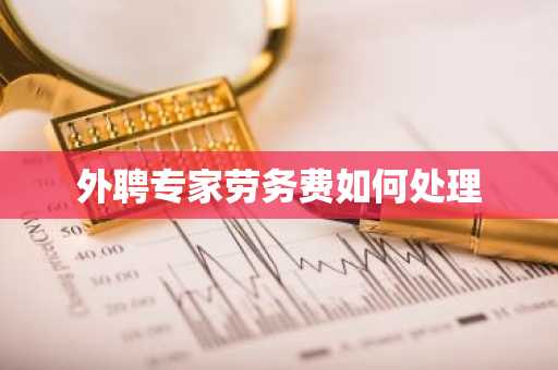 外聘专家劳务费如何处理