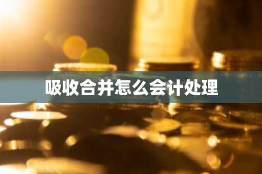 吸收合并怎么会计处理