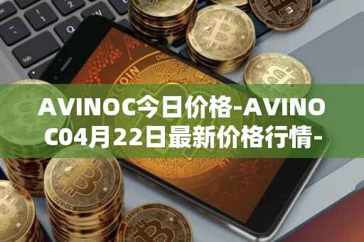 AVINOC今日价格-AVINOC04月22日最新价格行情-avinoc最新走势消息