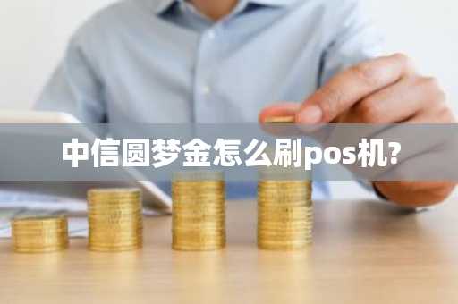 中信圆梦金怎么刷pos机?