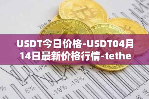 USDT今日价格-USDT04月14日最新价格行情-tether最新走势消息
