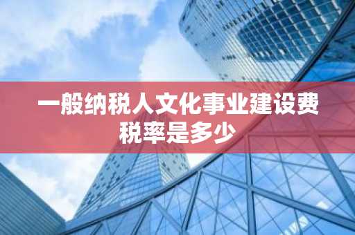 一般纳税人文化事业建设费税率是多少