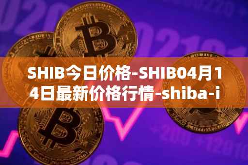 SHIB今日价格-SHIB04月14日最新价格行情-shiba-inu最新走势消息