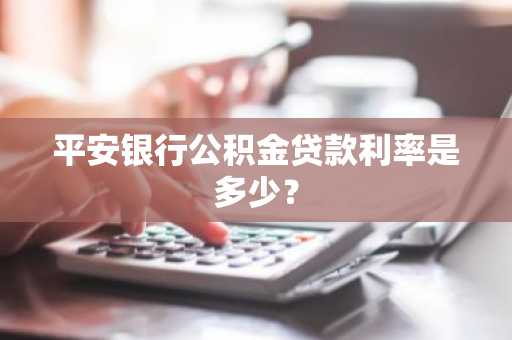 平安银行公积金贷款利率是多少？