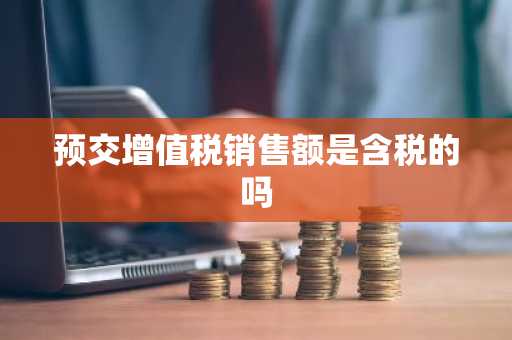 预交增值税销售额是含税的吗
