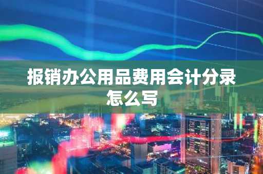报销办公用品费用会计分录怎么写