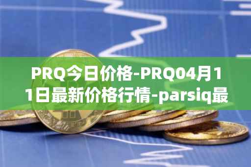 PRQ今日价格-PRQ04月11日最新价格行情-parsiq最新走势消息