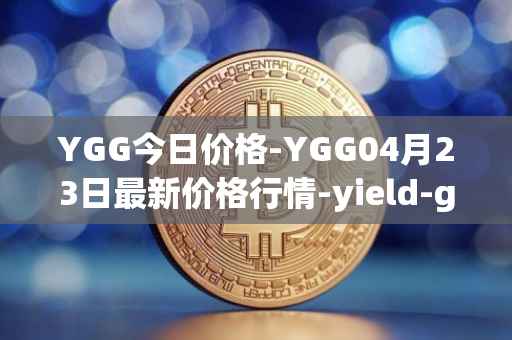YGG今日价格-YGG04月23日最新价格行情-yield-guild-games最新走势消息