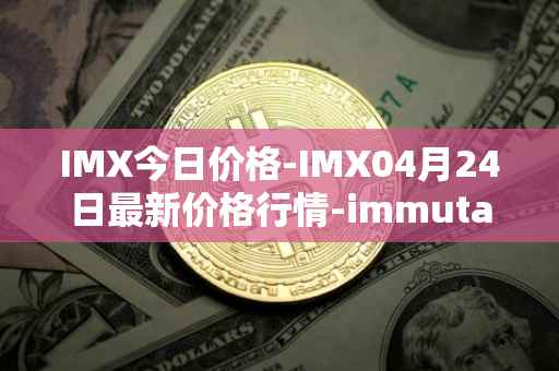 IMX今日价格-IMX04月24日最新价格行情-immutablex最新走势消息