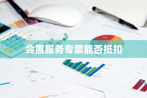 会展服务专票能否抵扣
