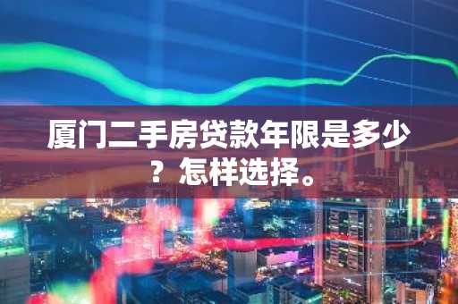厦门二手房贷款年限是多少？怎样选择。