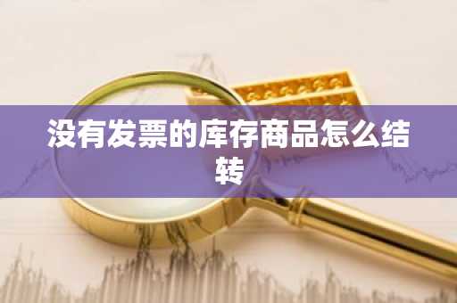 没有发票的库存商品怎么结转