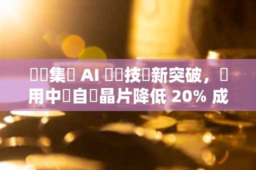 螞蟻集團 AI 訓練技術新突破，採用中國自製晶片降低 20% 成本！
