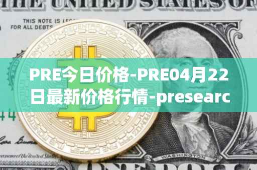 PRE今日价格-PRE04月22日最新价格行情-presearch最新走势消息