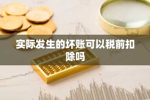 实际发生的坏账可以税前扣除吗