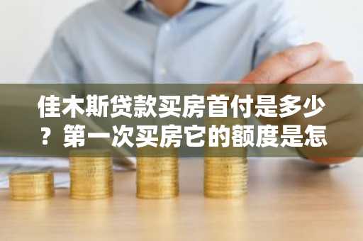 佳木斯贷款买房首付是多少？第一次买房它的额度是怎么确定的。