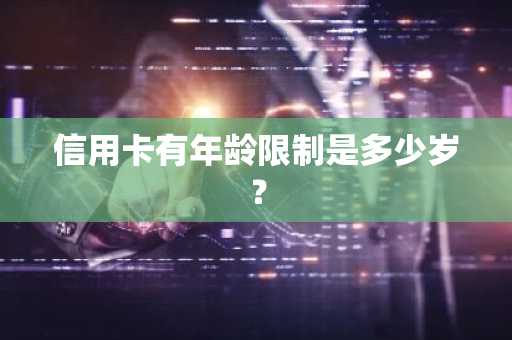 信用卡有年龄限制是多少岁？