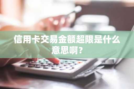 信用卡交易金额超限是什么意思啊？