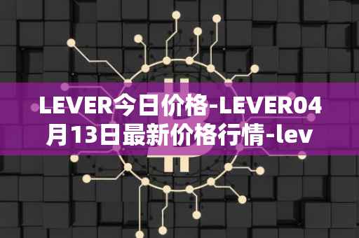 LEVER今日价格-LEVER04月13日最新价格行情-lever最新走势消息