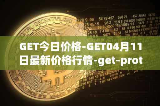 GET今日价格-GET04月11日最新价格行情-get-protocol最新走势消息