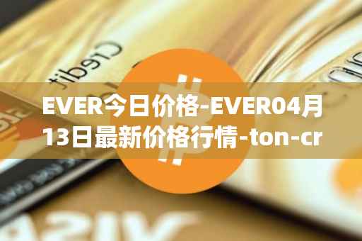 EVER今日价格-EVER04月13日最新价格行情-ton-crystal最新走势消息