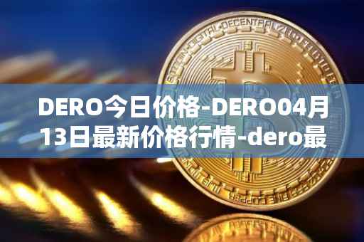 DERO今日价格-DERO04月13日最新价格行情-dero最新走势消息