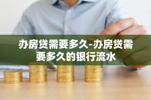 办房贷需要多久-办房贷需要多久的银行流水