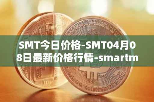 SMT今日价格-SMT04月08日最新价格行情-smartmesh最新走势消息