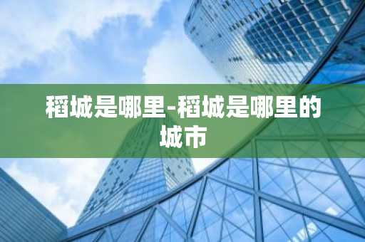 稻城是哪里-稻城是哪里的城市