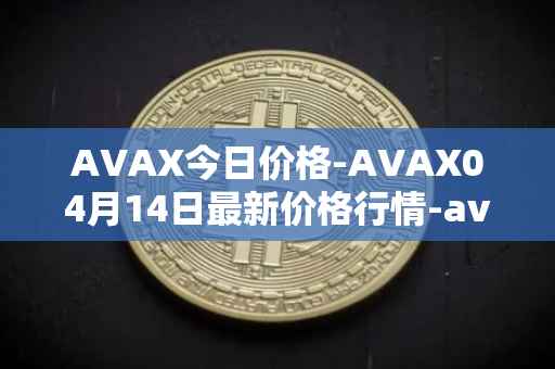 AVAX今日价格-AVAX04月14日最新价格行情-avalanche最新走势消息