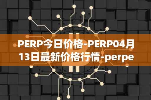 PERP今日价格-PERP04月13日最新价格行情-perpetual-protocol最新走势消息