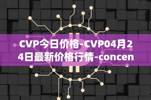 CVP今日价格-CVP04月24日最新价格行情-concentrated-voting-power最新走势消息